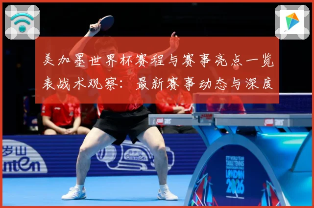 美加墨世界杯赛程与赛事亮点一览表战术观察：最新赛事动态与深度分析