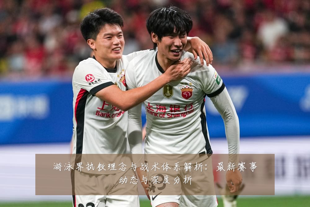 游泳界执教理念与战术体系解析:最新赛事动态与深度分析