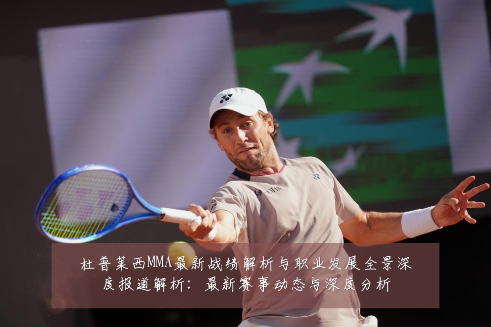 杜普莱西MMA最新战绩解析与职业发展全景深度报道解析:最新赛事动态与深度分析