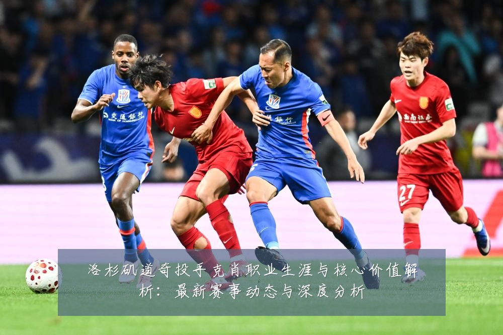 洛杉矶道奇投手克肖职业生涯与核心价值解析:最新赛事动态与深度分析