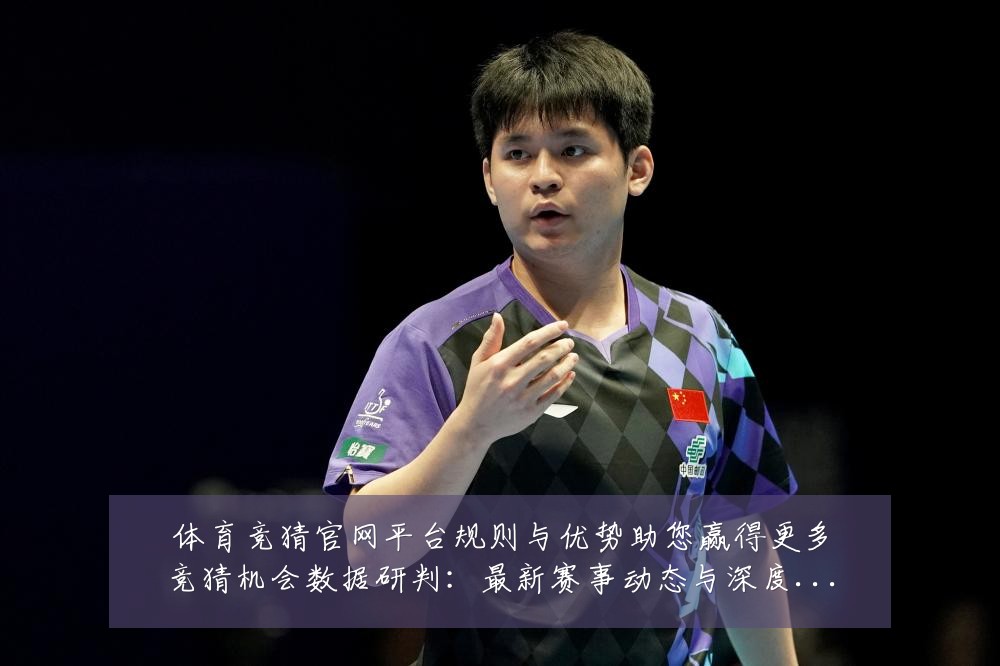 体育竞猜官网平台规则与优势助您赢得更多竞猜机会数据研判:最新赛事动态与深度分析